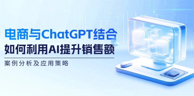 电商与ChatGPT结合：如何利用AI提升销售额，案例分析及应用策略-Xiaobei云