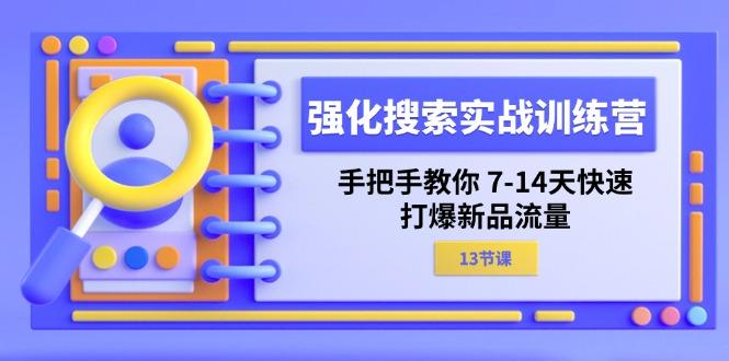 强化 搜索实战训练营，手把手教你 7-14天快速-打爆新品流量(13节课-Xiaobei云