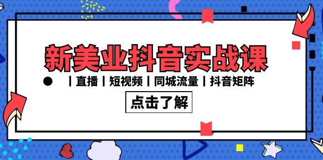 新美业抖音实战课丨直播丨短视频丨同城流量丨抖音矩阵(30节课)-Xiaobei云