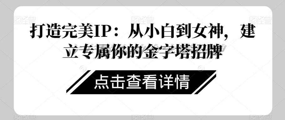 打造完美IP：从小白到女神，建立专属你的金字塔招牌-Xiaobei云