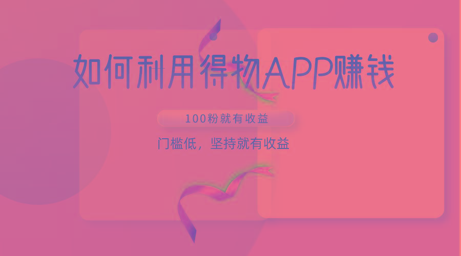 如何利用得物APP赚收益，100粉就可以赚收益，门槛低，坚持就有收益-Xiaobei云