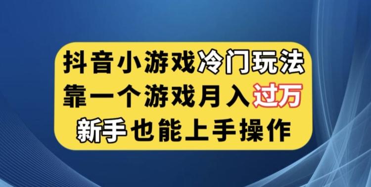 抖音小游戏冷门玩法，靠一个游戏月入过万，新手也能轻松上手【揭秘】-Xiaobei云