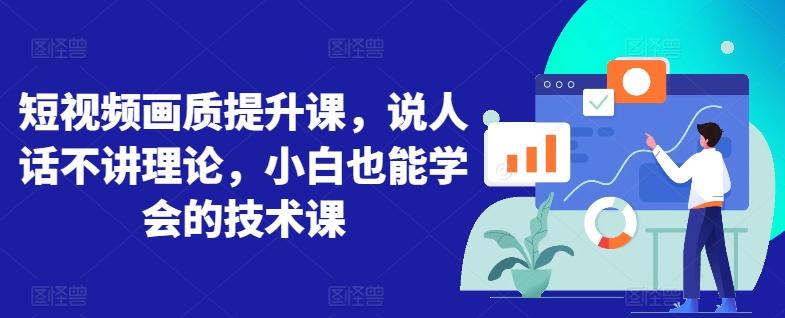 短视频画质提升课，说人话不讲理论，小白也能学会的技术课-Xiaobei云