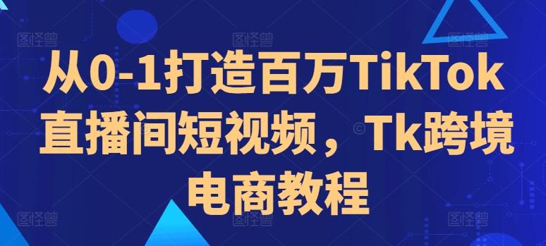 从0-1打造百万TikTok直播间短视频，Tk跨境电商教程-Xiaobei云
