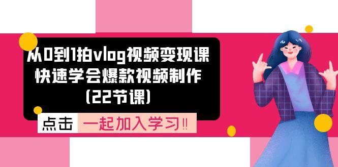 从0到1拍vlog视频变现课：快速学会爆款视频制作(22节课-Xiaobei云