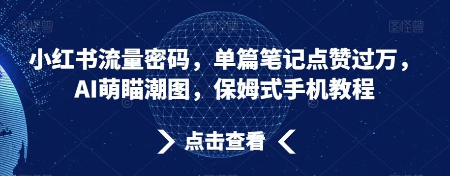 小红书流量密码，单篇笔记点赞过万，AI萌瞄潮图，保姆式手机教程【揭秘】-Xiaobei云