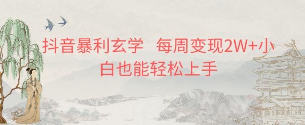 抖音暴利玄学，每周变现2W+小白也能轻松上手-Xiaobei云