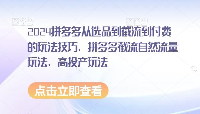 2024拼多多从选品到截流到付费的玩法技巧，拼多多截流自然流量玩法，高投产玩法-Xiaobei云