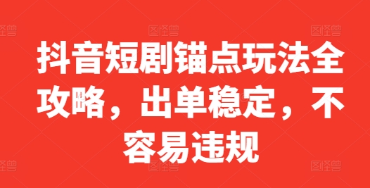 抖音短剧锚点玩法全攻略，出单稳定，不容易违规-Xiaobei云