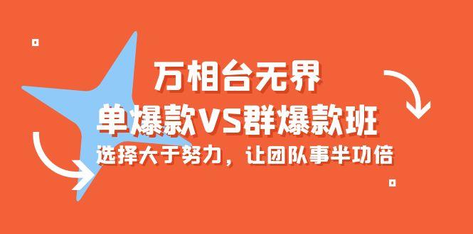 (10065期)万相台无界-单爆款VS群爆款班：选择大于努力，让团队事半功倍(16节课)-Xiaobei云