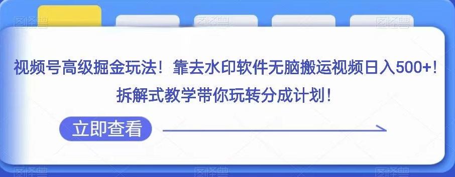 视频号高级掘金玩法，靠去水印软件无脑搬运视频日入500+，拆解式教学带你玩转分成计划【揭秘】-Xiaobei云