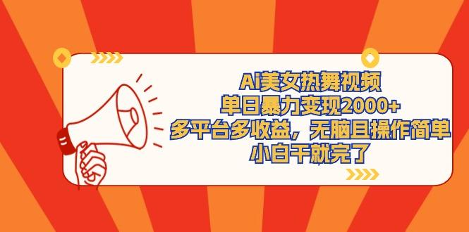 (9271期)Ai美女热舞视频，单日暴力变现2000+，多平台多收益，无脑且操作简单，小...-Xiaobei云