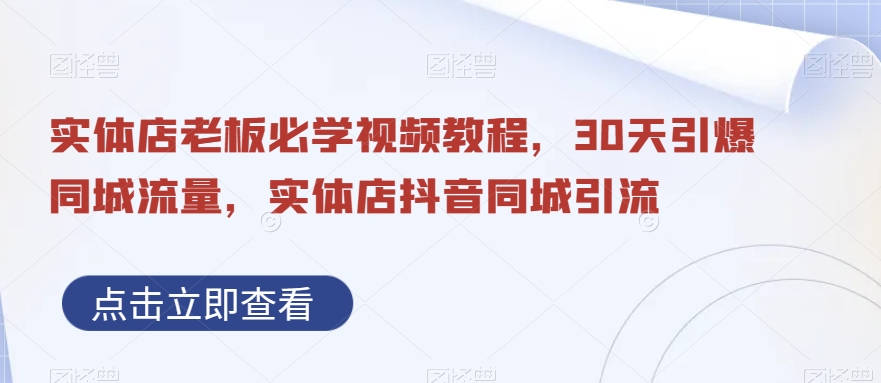 实体店老板必学视频教程，30天引爆同城流量，实体店抖音同城引流-Xiaobei云