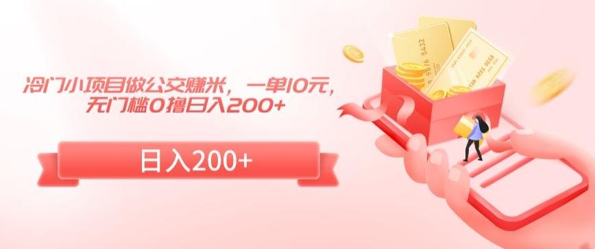 冷门小项目做公交赚米，一单10元，无门槛0撸日入200+【揭秘】-Xiaobei云