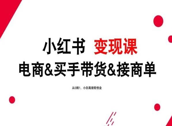 2024年最新小红书变现课，电商&买手带货&接商单，从0到1，小白高效轻创业-Xiaobei云