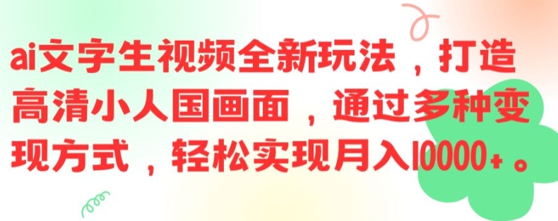 ai文字生视频全新玩法，打造高清小人国画面，通过多种变现方式，轻松实现月入1W+【揭秘】-Xiaobei云