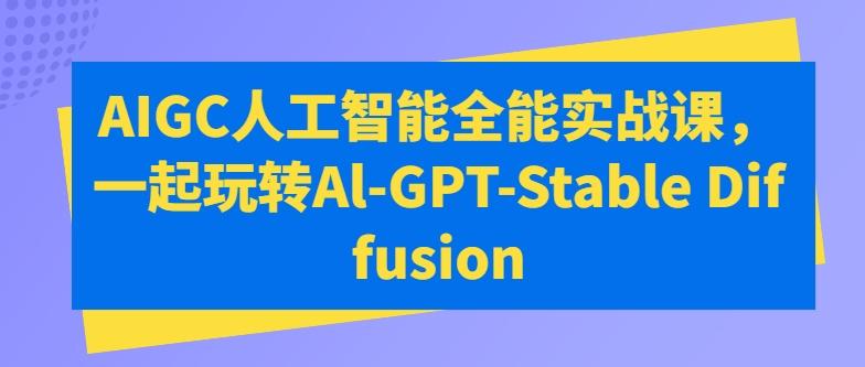 AIGC人工智能全能实战课，一起玩转Al-GPT-Stable Diffusion-Xiaobei云