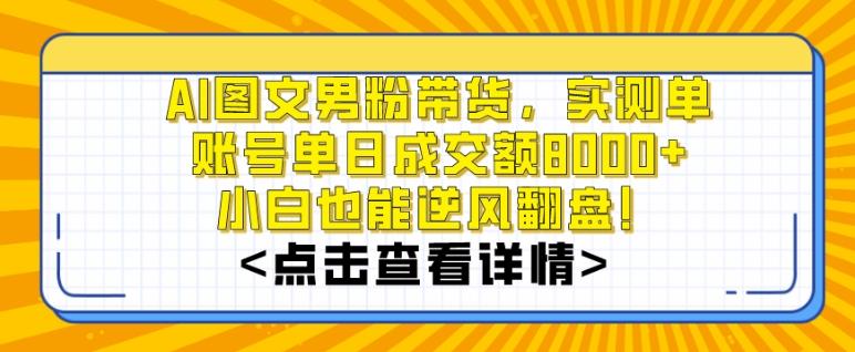 AI图文男粉带货，实测单账号单天成交额8000+，最关键是操作简单，小白看了也能上手【揭秘】-Xiaobei云