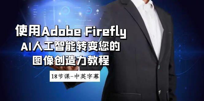 使用Adobe Firefly AI人工智能转变您的图像创造力教程-18节课-中英字幕-Xiaobei云
