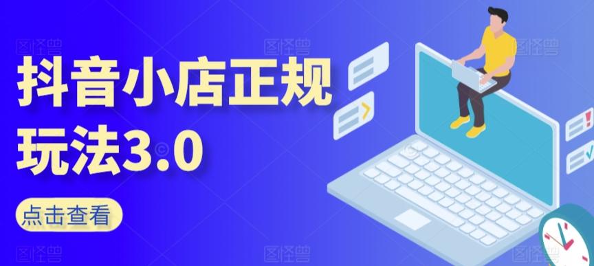 抖音小店正规玩法3.0，抖音入门基础知识、抖音运营技术、达人带货邀约、全域电商运营等-Xiaobei云