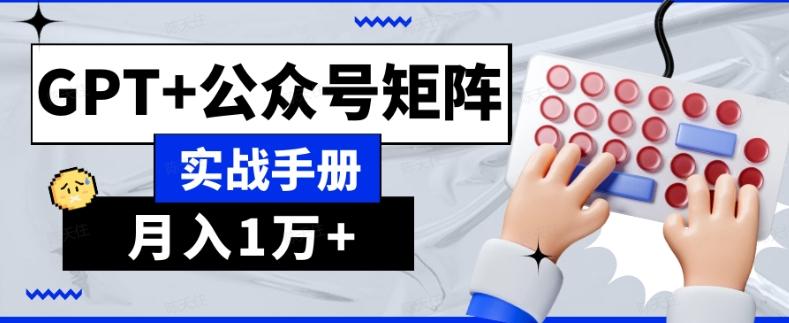AI流量主系统课程基础版1.0，GPT+公众号矩阵实战手册【揭秘】-Xiaobei云