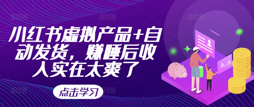 小红书虚拟产品+自动发货，赚睡后收入实在太爽了-Xiaobei云