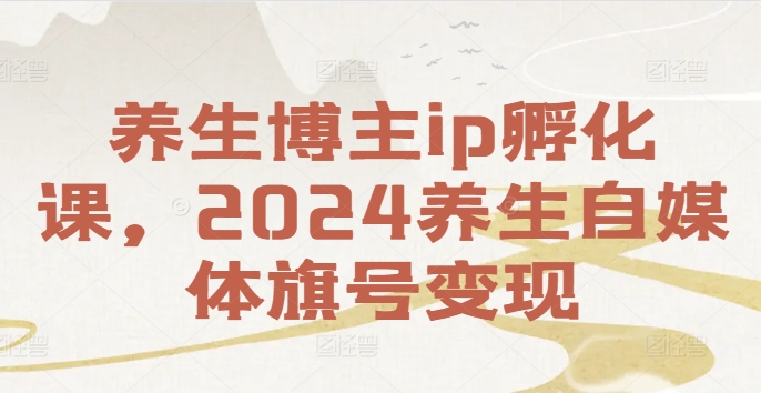养生博主ip孵化课，2024养生自媒体旗号变现-Xiaobei云