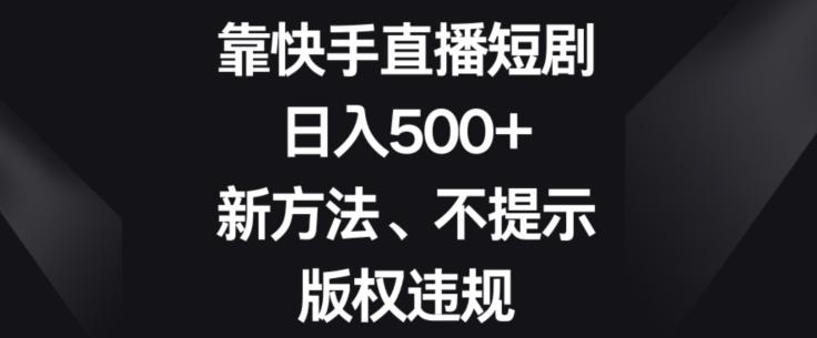 靠快手直播短剧，日入500+，新方法、不提示版权违规-Xiaobei云