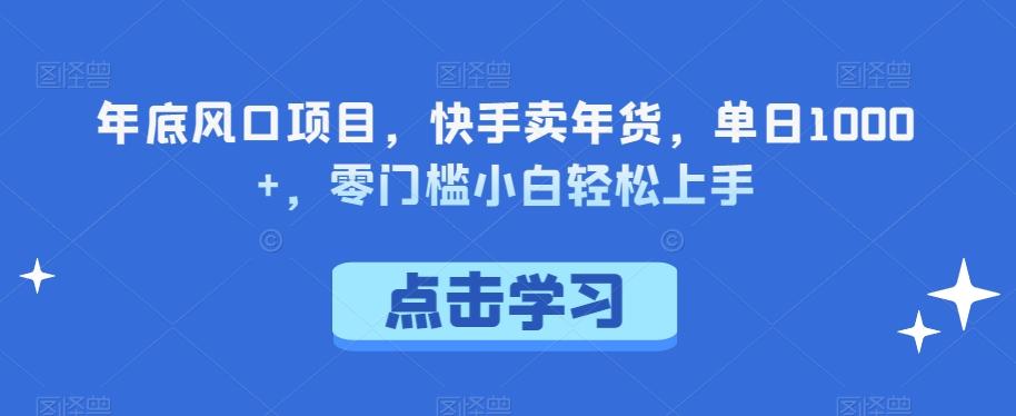 年底风口项目，快手卖年货，单日1000+，零门槛小白轻松上手-Xiaobei云