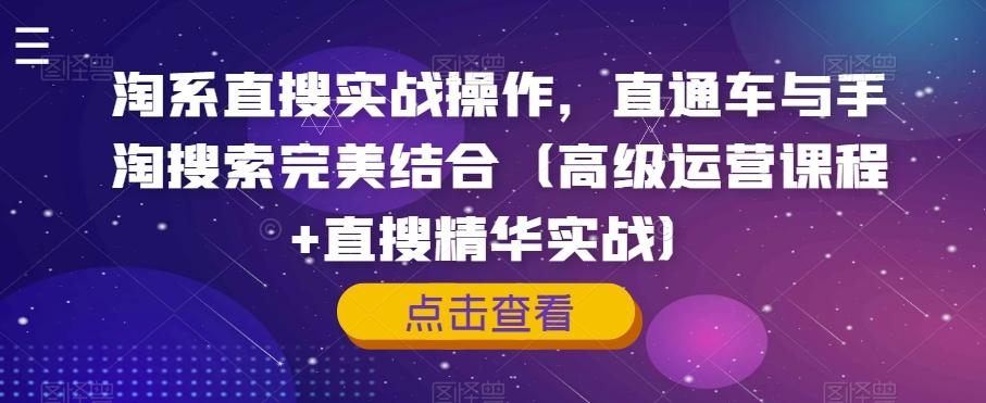 淘系直搜实战操作，直通车与手淘搜索完美结合（高级运营课程+直搜精华实战）-Xiaobei云