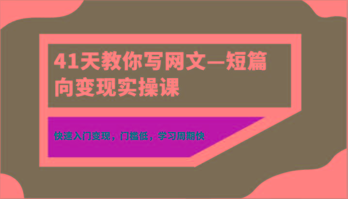 41天教你写网文—短篇向变现实操课，快速入门变现，门槛低，学习周期快-Xiaobei云