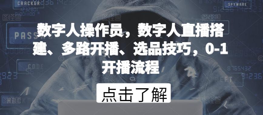 数字人操作员，数字人直播搭建、多路开播、选品技巧，0-1开播流程-Xiaobei云