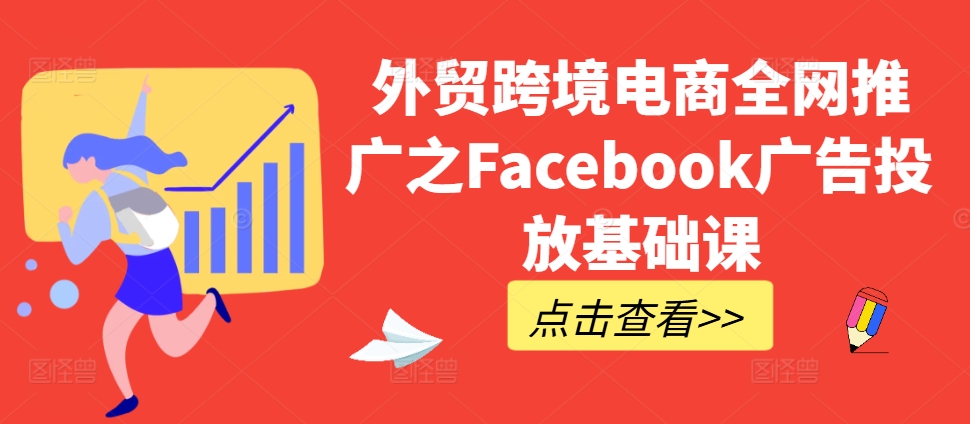 外贸跨境电商全网推广之Facebook广告投放基础课-Xiaobei云