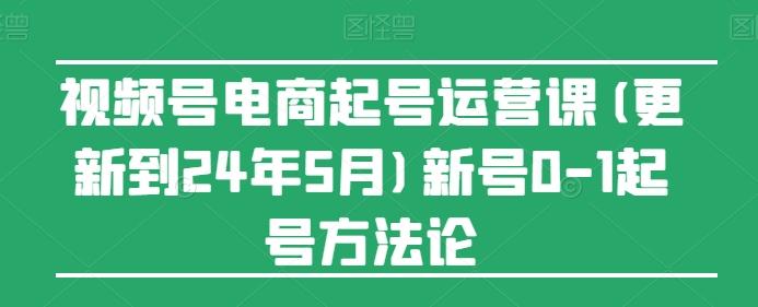 视频号电商起号运营课(更新24年7月)新号0-1起号方法论-Xiaobei云