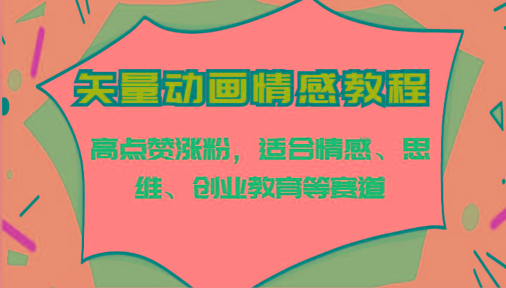 矢量动画情感教程-高点赞涨粉，适合情感、思维、创业教育等赛道-Xiaobei云