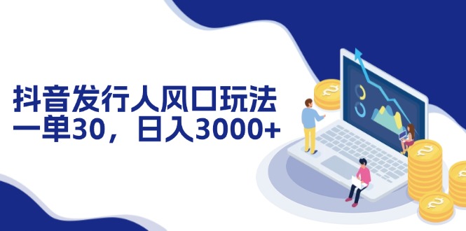 抖音发行人风口玩法，一单30，日入3000+-Xiaobei云