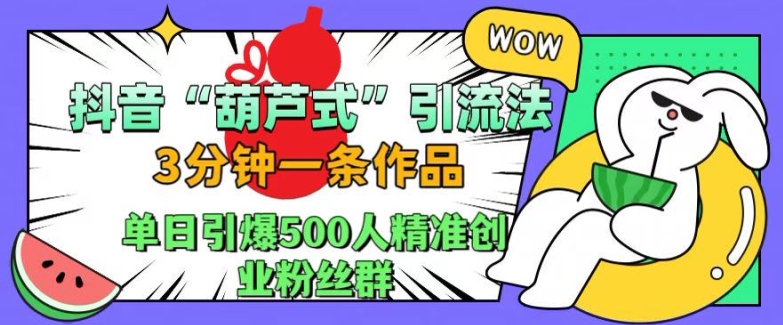 抖音葫芦式引流法，三分钟一条作品，单日引爆抖音500人精准创业粉丝群【揭秘】-Xiaobei云