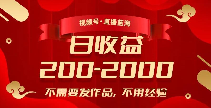 视频号直播蓝海，不需要发作品，不用经验，日入200-2000+【揭秘】-Xiaobei云