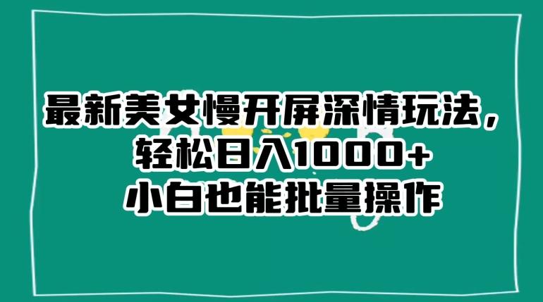 最新美女慢开屏深情玩法，轻松日入1000+小白也能批量操作-Xiaobei云