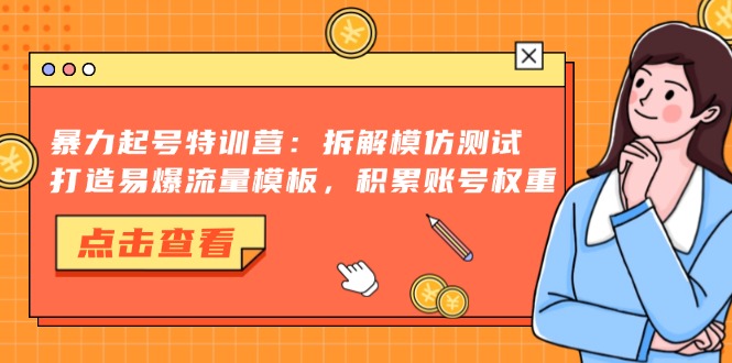 暴力起号特训营：拆解模仿测试，打造易爆流量模板，积累账号权重-Xiaobei云