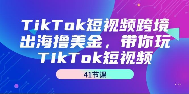 TikTok短视频跨境出海撸美金，带你玩TikTok短视频(41节课)-Xiaobei云