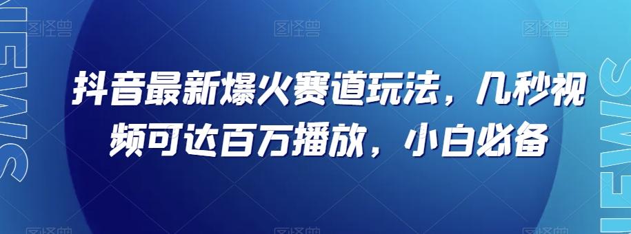 抖音最新爆火赛道玩法，几秒视频可达百万播放，小白必备（附素材）【揭秘】-Xiaobei云