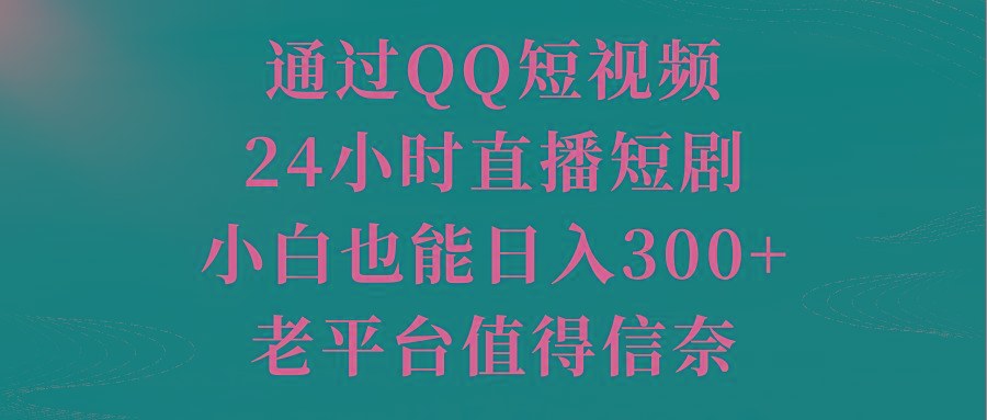 通过QQ短视频、24小时直播短剧，小白也能日入300+，老平台值得信奈-Xiaobei云
