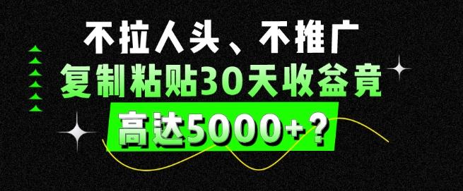 不拉人头、不推广，复制粘贴30天收益竟高达5000+？-Xiaobei云
