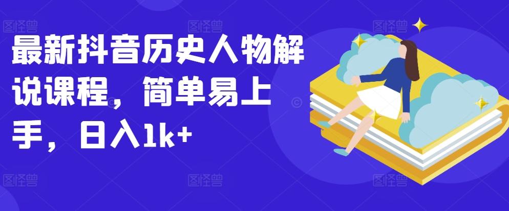 最新抖音历史人物解说课程，简单易上手，日入1k+-Xiaobei云