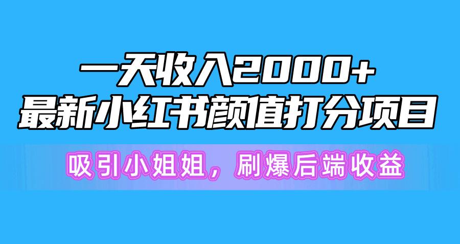 一天收入2000+，最新小红书颜值打分项目，吸引小姐姐，刷爆后端收益-Xiaobei云