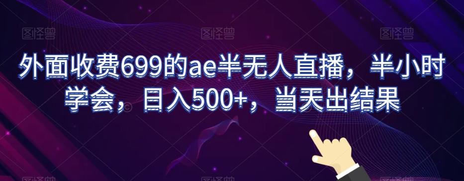 外面收费699的ae半无人直播，半小时学会，日入500+，当天出结果【揭秘】-Xiaobei云