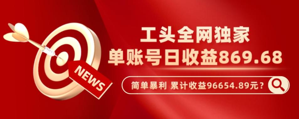 工头全网独家，这个玩法单账号日收益869.68，简单暴利，累计收益96654.89元？-Xiaobei云