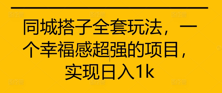 同城搭子全套玩法，一个幸福感超强的项目，实现日入1k【揭秘】-Xiaobei云
