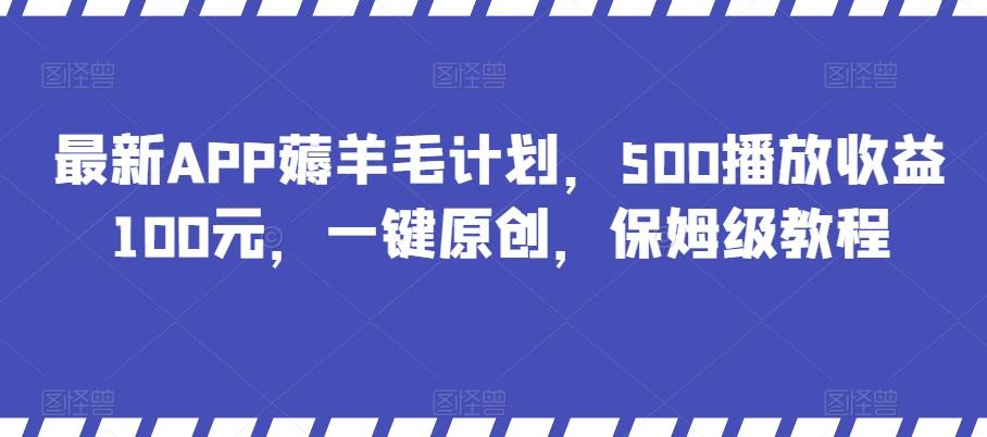最新APP薅羊毛计划，500播放收益100元，一键原创，保姆级教程-Xiaobei云